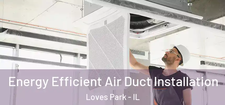 Energy Efficient Air Duct Installation Loves Park - IL