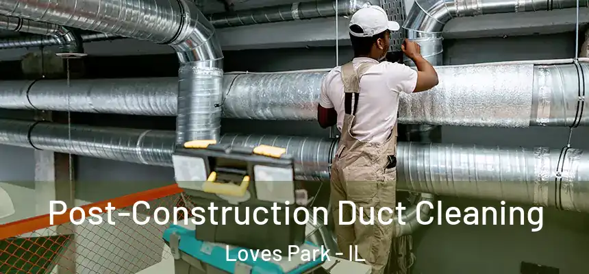 Post-Construction Duct Cleaning Loves Park - IL
